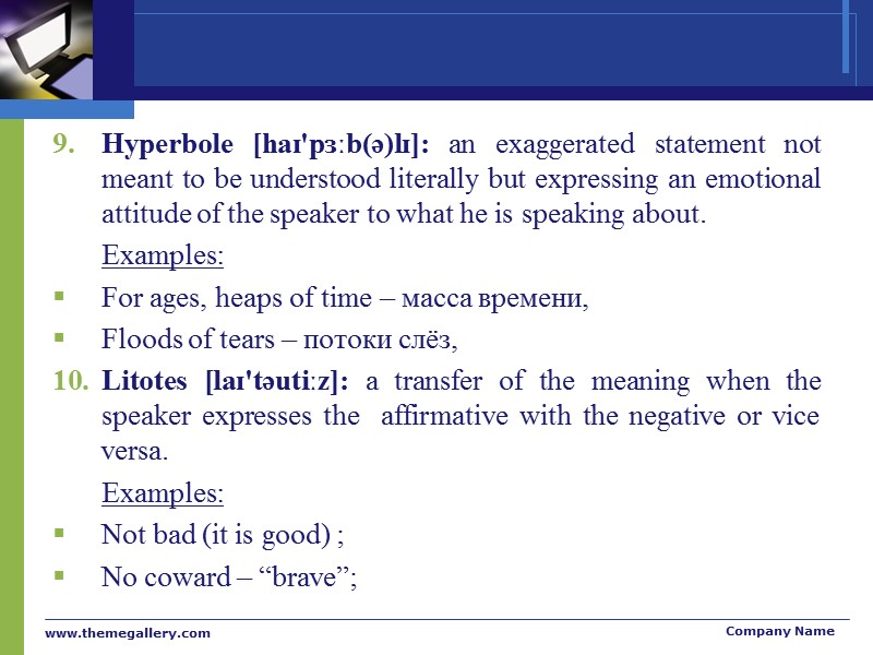 Hyperbole [haɪ'pɜːb(ə)lɪ]: an exaggerated statement not meant to be understood literally but expressing an